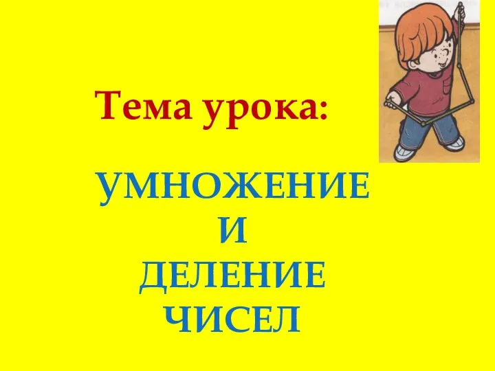 Тема урока: УМНОЖЕНИЕ И ДЕЛЕНИЕ ЧИСЕЛ