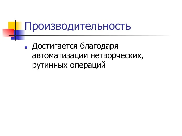 Производительность Достигается благодаря автоматизации нетворческих, рутинных операций