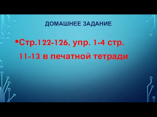 Домашнее задание Стр.122-126, упр. 1-4 стр. 11-13 в печатной тетради