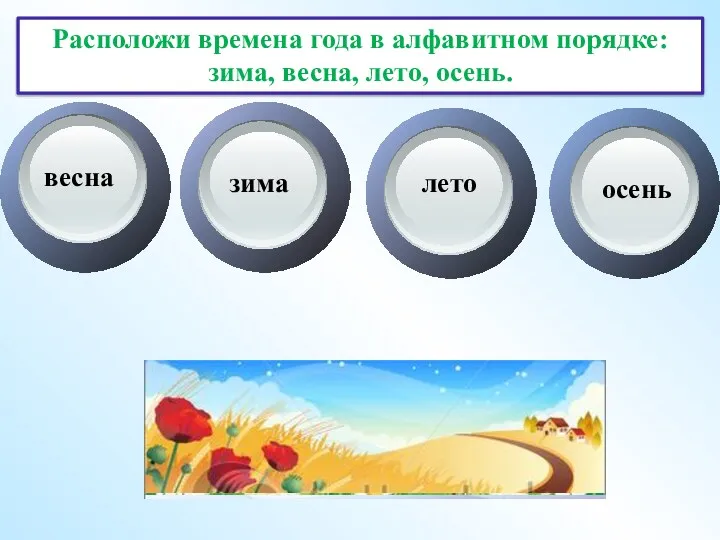 Расположи времена года в алфавитном порядке: зима, весна, лето, осень. весна зима лето осень