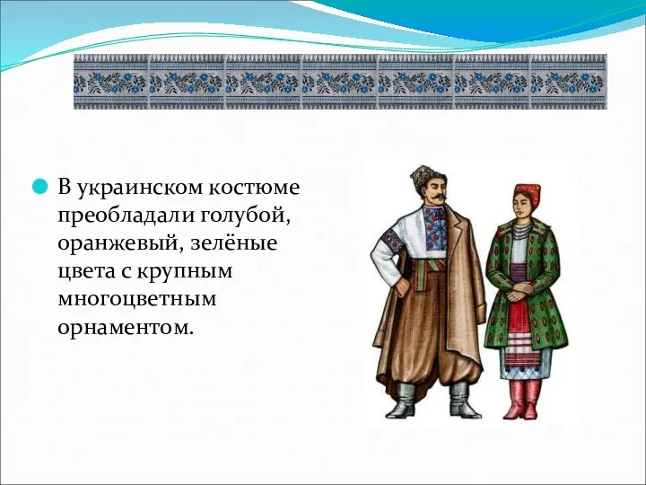 В украинском костюме преобладали голубой, оранжевый, зелёные цвета с крупным многоцветным орнаментом.