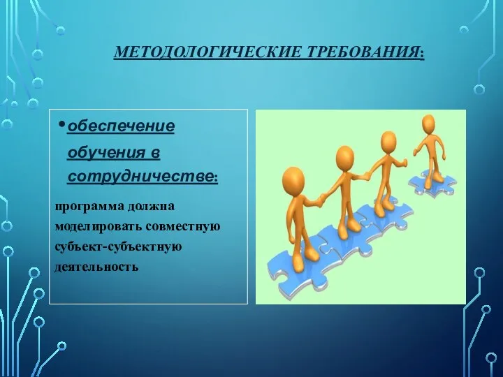 Методологические требования: обеспечение обучения в сотрудничестве: программа должна моделировать совместную субъект-субъектную деятельность