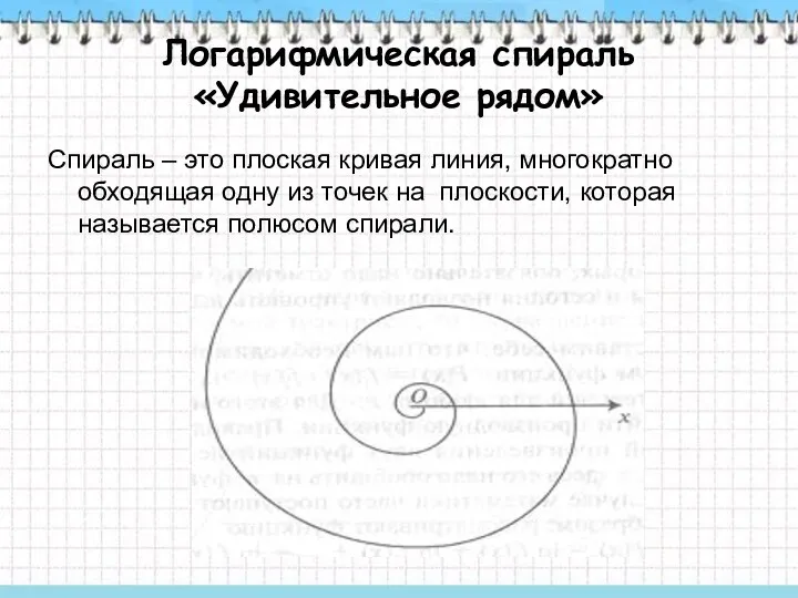 Логарифмическая спираль «Удивительное рядом» Спираль – это плоская кривая линия, многократно обходящая одну