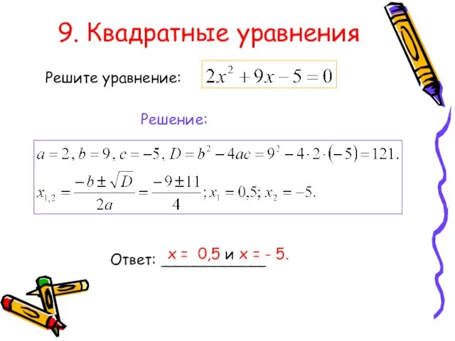 9. Квадратные уравнения Решите уравнение: Решение: Ответ: ___________ х = 0,5 и х = - 5.