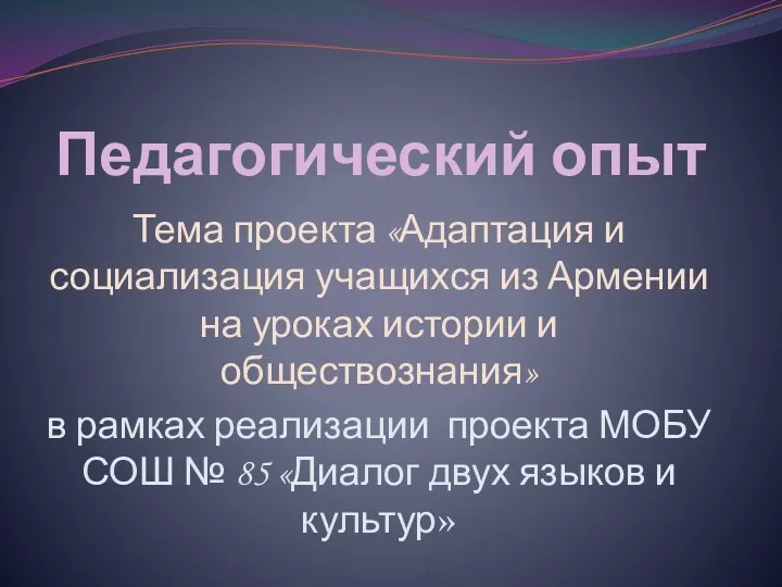 Педагогический опыт Тема проекта «Адаптация и социализация учащихся из Армении