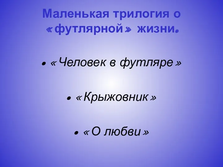 Маленькая трилогия о «футлярной» жизни. «Человек в футляре» «Крыжовник» «О любви»