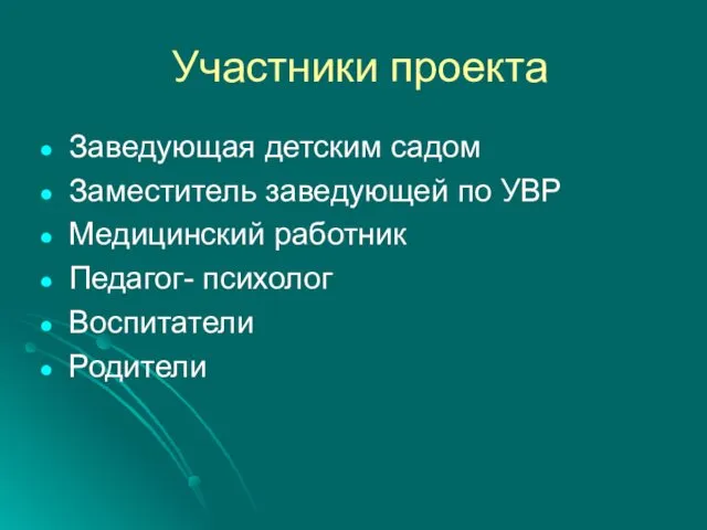 Участники проекта Заведующая детским садом Заместитель заведующей по УВР Медицинский работник Педагог- психолог Воспитатели Родители