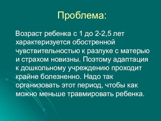 Проблема: Возраст ребенка с 1 до 2-2,5 лет характеризуется обостренной чувствительностью к разлуке