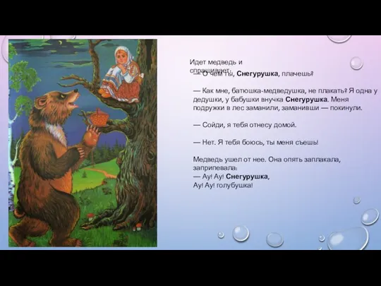 Идет медведь и спрашивает: — О чем ты, Снегурушка, плачешь?