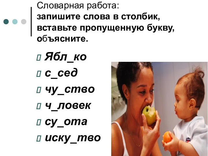 Словарная работа: запишите слова в столбик, вставьте пропущенную букву, объясните. Ябл_ко с_сед чу_ство ч_ловек су_ота иску_тво