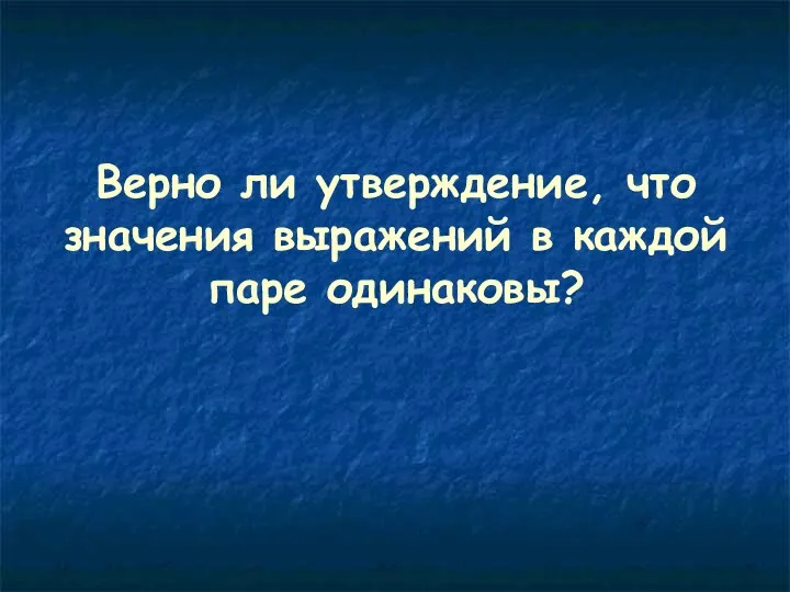 Верно ли утверждение, что значения выражений в каждой паре одинаковы?