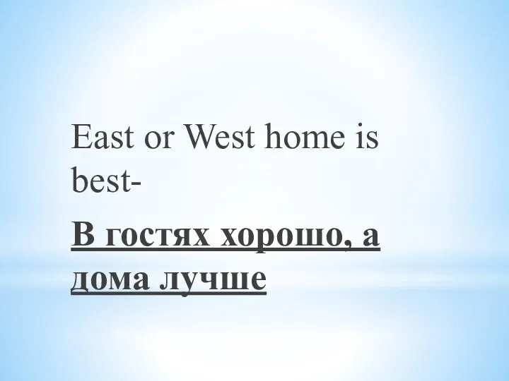 East or West home is best- В гостях хорошо, а дома лучше