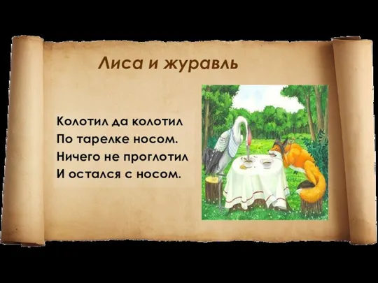 Лиса и журавль Колотил да колотил По тарелке носом. Ничего не проглотил И остался с носом.