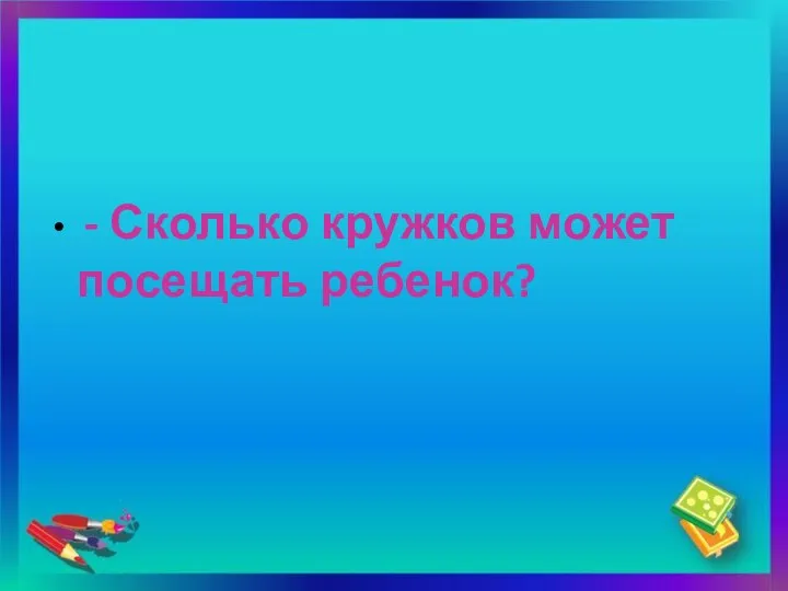 - Сколько кружков может посещать ребенок?