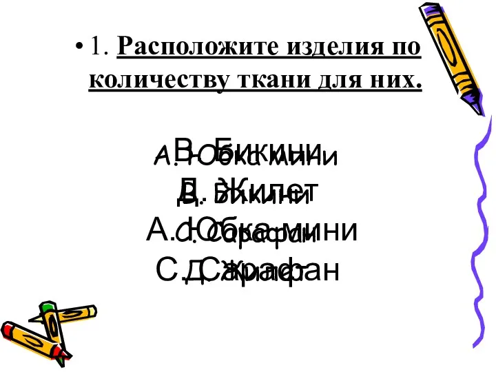 1. Расположите изделия по количеству ткани для них. А. Юбка мини В. Бикини