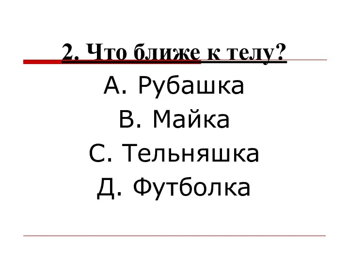 2. Что ближе к телу? А. Рубашка В. Майка С. Тельняшка Д. Футболка