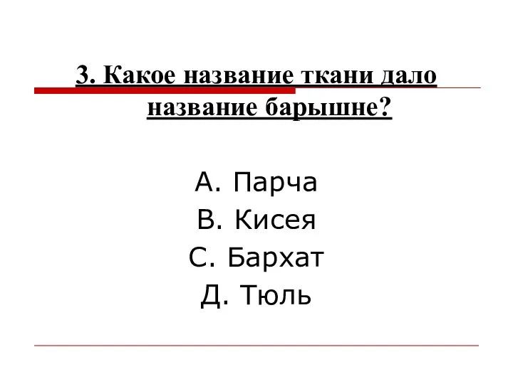 3. Какое название ткани дало название барышне? А. Парча В. Кисея С. Бархат Д. Тюль