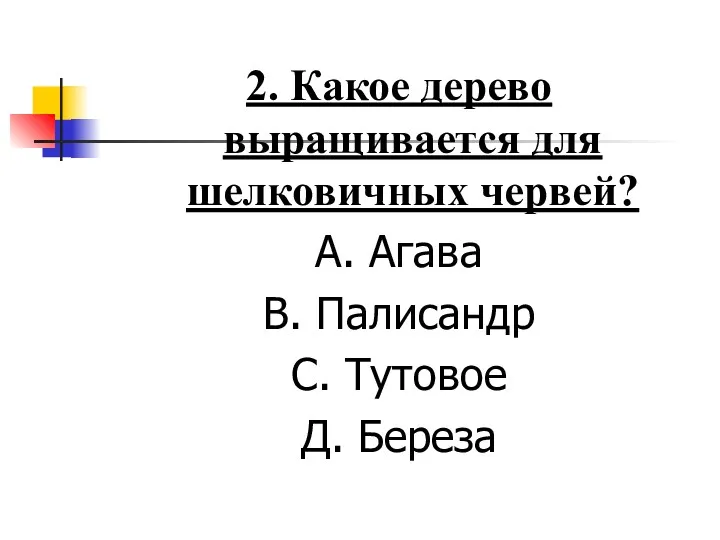 2. Какое дерево выращивается для шелковичных червей? А. Агава В. Палисандр С. Тутовое Д. Береза