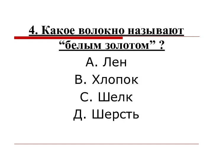 4. Какое волокно называют “белым золотом” ? А. Лен В. Хлопок С. Шелк Д. Шерсть