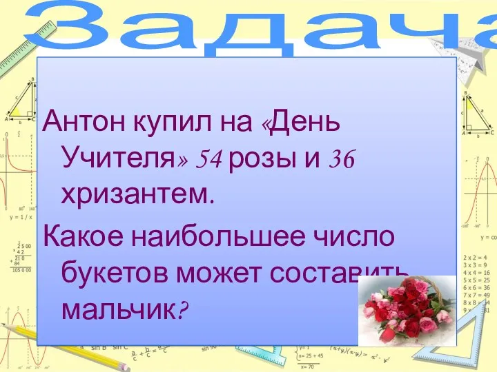Задача Антон купил на «День Учителя» 54 розы и 36