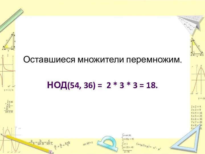 Оставшиеся множители перемножим. НОД(54, 36) = 2 * 3 * 3 = 18.