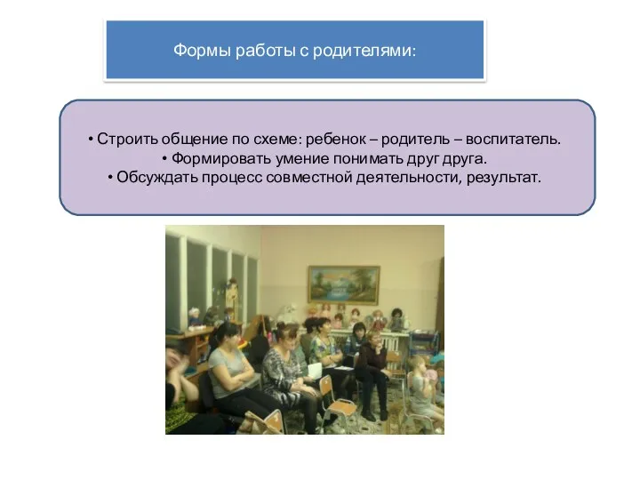 Формы работы с родителями: Строить общение по схеме: ребенок – родитель – воспитатель.