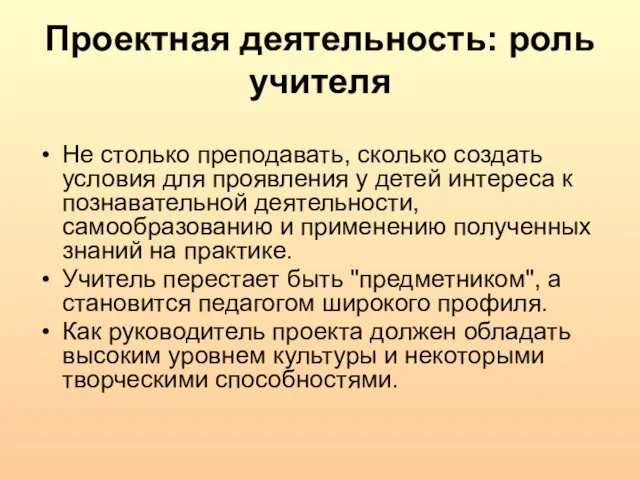 Проектная деятельность: роль учителя Не столько преподавать, сколько создать условия