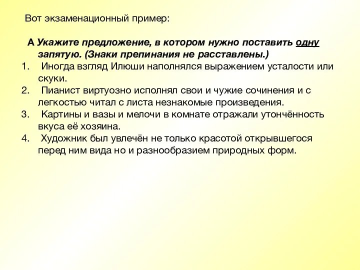 Вот экзаменационный пример: А Укажите предложение, в котором нужно поставить одну запятую. (Знаки