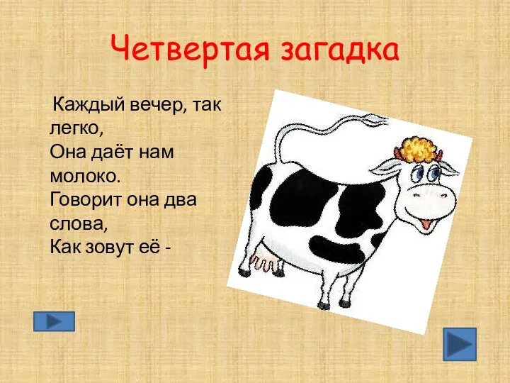 Четвертая загадка Каждый вечер, так легко, Она даёт нам молоко. Говорит она два