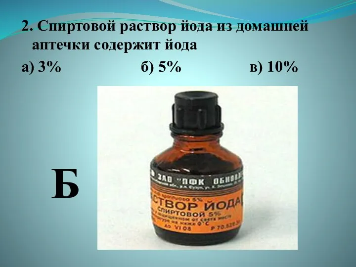 2. Спиртовой раствор йода из домашней аптечки содержит йода а) 3% б) 5% в) 10% Б