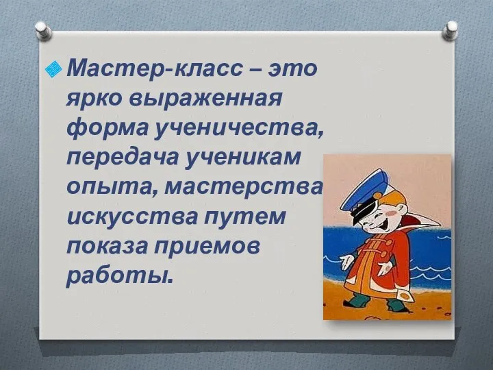 Мастер-класс – это ярко выраженная форма ученичества, передача ученикам опыта, мастерства, искусства путем показа приемов работы.