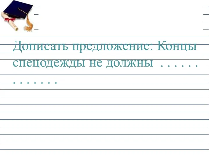 Дописать предложение: Концы спецодежды не должны . . . .