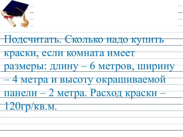 Подсчитать. Сколько надо купить краски, если комната имеет размеры: длину – 6 метров,