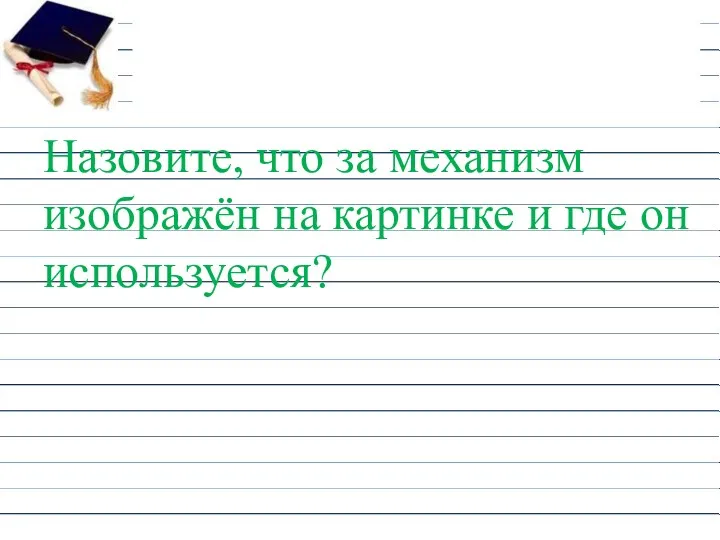 Назовите, что за механизм изображён на картинке и где он используется?