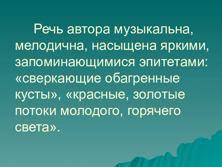 Речь автора музыкальна, мелодична, насыщена яркими, запоминающимися эпитетами: «сверкающие обагренные