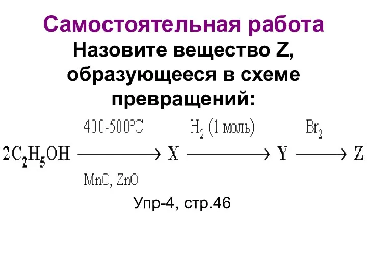 Самостоятельная работа Назовите вещество Z, образующееся в схеме превращений: Упр-4, стр.46