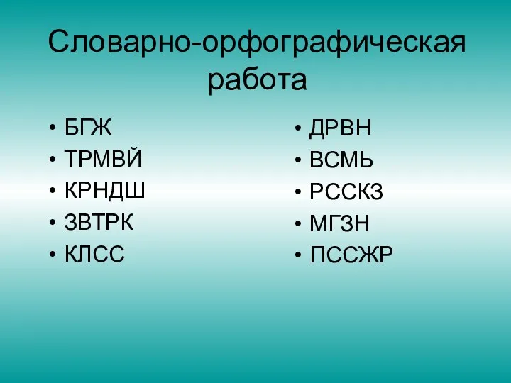 Словарно-орфографическая работа БГЖ ТРМВЙ КРНДШ ЗВТРК КЛСС ДРВН ВСМЬ РССКЗ МГЗН ПССЖР