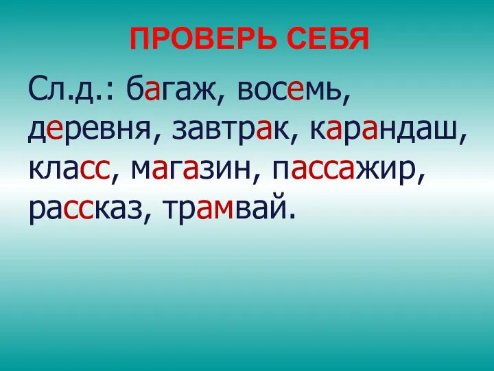 ПРОВЕРЬ СЕБЯ Сл.д.: багаж, восемь, деревня, завтрак, карандаш, класс, магазин, пассажир, рассказ, трамвай.