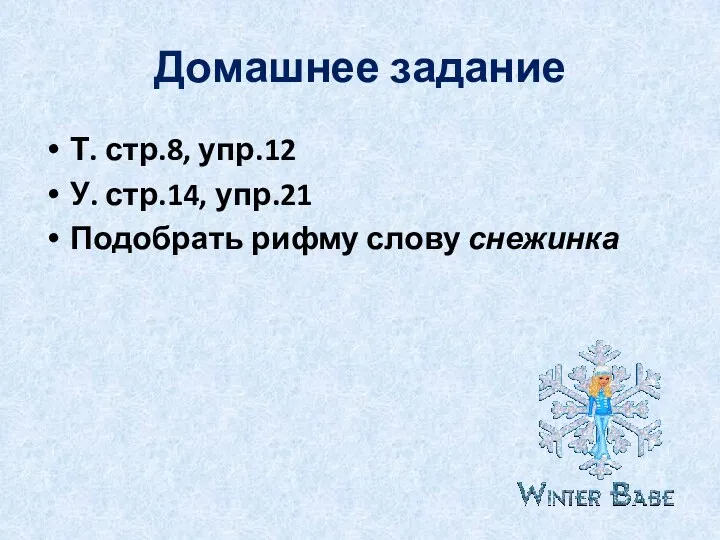 Домашнее задание Т. стр.8, упр.12 У. стр.14, упр.21 Подобрать рифму слову снежинка