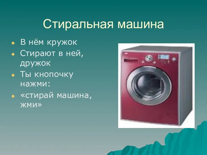 Стиральная машина В нём кружок Стирают в ней, дружок Ты кнопочку нажми: «стирай машина, жми»