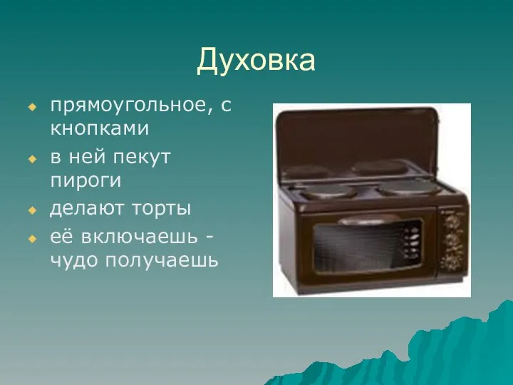 Духовка прямоугольное, с кнопками в ней пекут пироги делают торты её включаешь - чудо получаешь