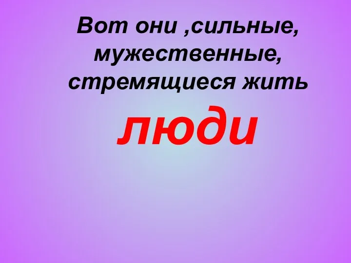 Вот они ,сильные, мужественные, стремящиеся жить люди