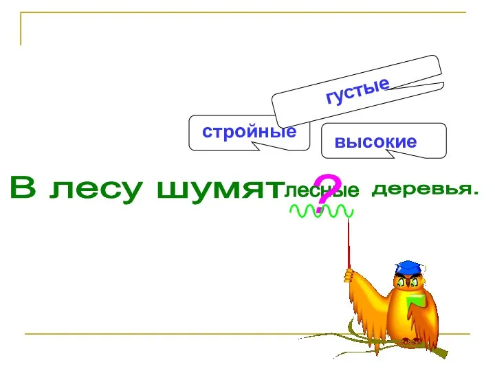 В лесу шумят лесные деревья. ? высокие стройные густые