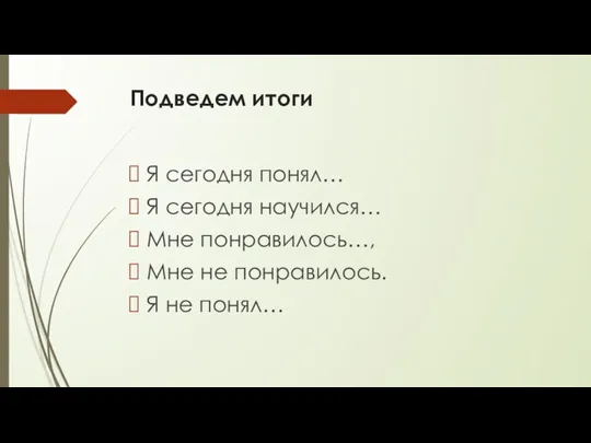 Подведем итоги Я сегодня понял… Я сегодня научился… Мне понравилось…, Мне не понравилось. Я не понял…