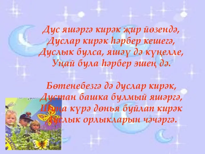 Дус яшәргә кирәк җир йөзендә, Дуслар кирәк һәрбер кешегә, Дуслык