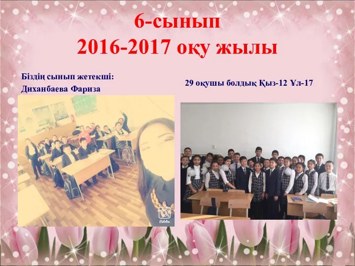 6-сынып 2016-2017 оқу жылы Біздің сынып жетекші: Диханбаева Фариза 29 оқушы болдық Қыз-12 Ұл-17