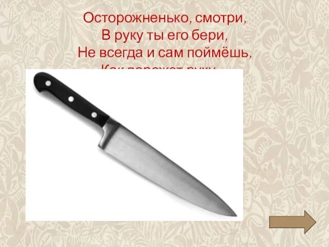 Осторожненько, смотри, В руку ты его бери, Не всегда и сам поймёшь, Как порежет руку ...