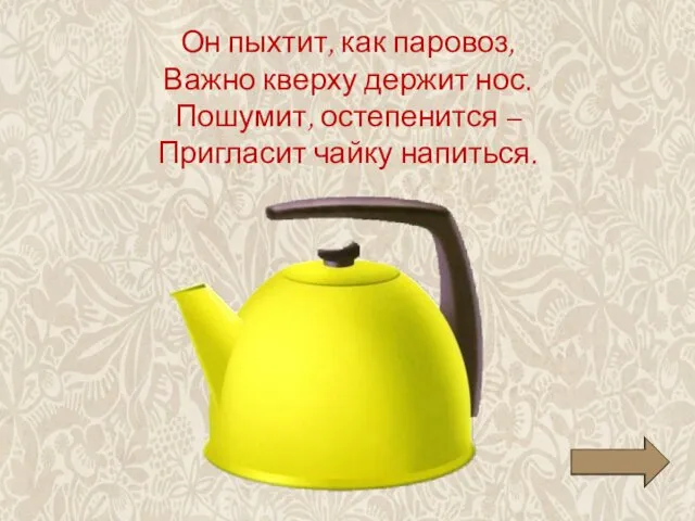 Он пыхтит, как паровоз, Важно кверху держит нос. Пошумит, остепенится – Пригласит чайку напиться.