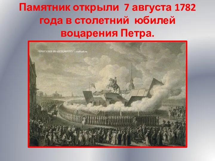 Памятник открыли 7 августа 1782 года в столетний юбилей воцарения Петра.