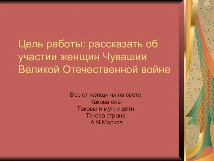 Цель работы: рассказать об участии женщин Чувашии Великой Отечественной войне Все от женщины